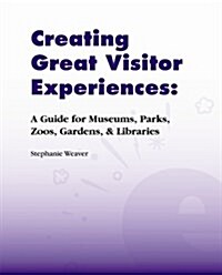 Creating Great Visitor Experiences: A Guidebook for Museums, Parks, Zoos, Gardens, & Libraries (Paperback)