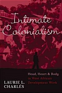 Intimate Colonialism: Head, Heart, and Body in West African Development Work (Paperback)