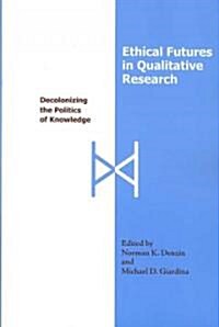 Ethical Futures in Qualitative Research: Decolonizing the Politics of Knowledge (Paperback)
