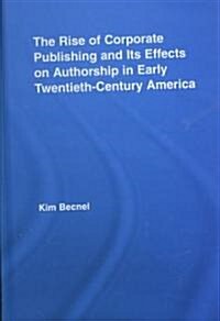 The Rise of Corporate Publishing and Its Effects on Authorship in Early Twentieth Century America (Hardcover)