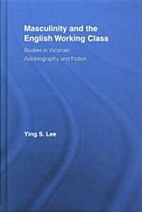 Masculinity and the English Working Class : Studies in Victorian Autobiography and Fiction (Hardcover)
