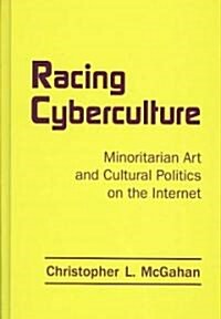 Racing Cyberculture : Minoritarian Art and Cultural Politics on the Internet (Hardcover)