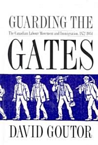 Guarding the Gates: The Canadian Labour Movement and Immigration, 1872-1934 (Hardcover)