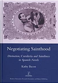 Negotiating Sainthood : Distinction, Cursileria and Saintliness in Spanish Novels (Hardcover)