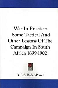 War in Practice: Some Tactical and Other Lessons of the Campaign in South Africa 1899-1902 (Paperback)