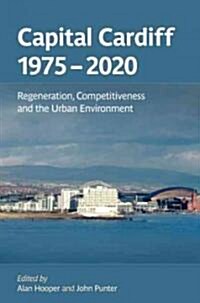 Capital Cardiff 1975-2020 : Regeneration, Competitiveness and the Urban Environment (Hardcover)