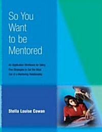 So You Want to Be Mentored: An Application Workbook for Using Five Strategies to Get the Most Out of a Mentoring Relationship (Paperback)