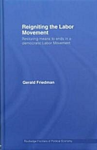 Reigniting the Labor Movement : Restoring Means to Ends in a Democratic Labor Movement (Hardcover)