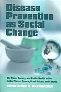 Disease Prevention as Social Change: The State, Society, and Public Health in the United States, France, Great Britain, and Canada (Hardcover)