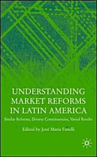 Understanding Market Reforms in Latin America : Similar Reforms, Diverse Constituencies, Varied Results (Hardcover)