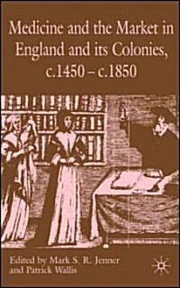 Medicine and the Market in England and Its Colonies, c.1450- c.1850 (Hardcover)