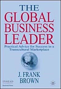 The Global Business Leader : Practical Advice for Success in a Transcultural Marketplace (Hardcover)