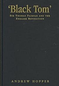 Black Tom : Sir Thomas Fairfax and the English Revolution (Hardcover)