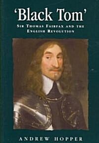 Black Tom : Sir Thomas Fairfax and the English Revolution (Paperback)