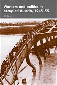 Workers and Politics in Occupied Austria, 1945-55 (Hardcover)
