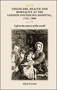 Childcare, Health and Mortality in the London Foundling Hospital, 1741-1800: left to the Mercy of the World (Hardcover)