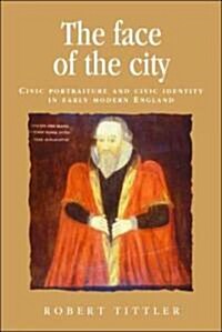 The Face of the City: Civic Portraiture and Civic Identity in Early Modern England (Hardcover)