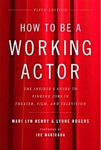 How to Be a Working Actor, 5th Edition: The Insiders Guide to Finding Jobs in Theater, Film & Television (Paperback, 5)