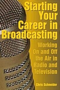 Starting Your Career in Broadcasting: Working on and Off the Air in Radio and Television (Paperback)