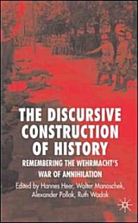 The Discursive Construction of History : Remembering the Wehrmachts War of Annihilation (Hardcover)
