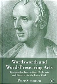 Wordsworth and Word-preserving Arts : Typographic Inscription, Ekphrasis and Posterity in the Later Work (Hardcover)