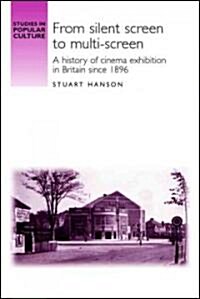 From Silent Screen to Multi-screen : A History of Cinema Exhibition in Britain Since 1896 (Hardcover)