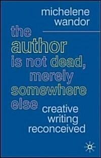 The Author Is Not Dead, Merely Somewhere Else : Creative Writing after Theory (Paperback)