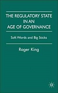 The Regulatory State in an Age of Governance : Soft Words and Big Sticks (Hardcover)