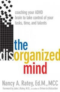 The disorganized mind : coaching your ADHD brain to take control of your time, tasks, and talents 1st ed