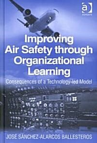 Improving Air Safety Through Organizational Learning : Consequences of a Technology-led Model (Hardcover)
