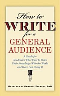 How to Write for a General Audience: A Guide for Academics Who Want to Share Their Knowledge with the World and Have Fun Doing It                      (Paperback)