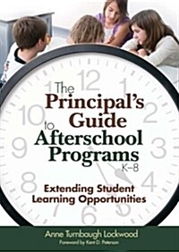 The Principal′s Guide to Afterschool Programs, K-8: Extending Student Learning Opportunities (Paperback)