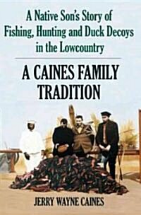 A Caines Family Tradition: A Native Sons Story of Fishing, Hunting and Duck Decoys in the Lowcountry (Paperback)
