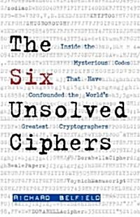 The Six Unsolved Ciphers: Inside the Mysterious Codes That Have Confounded the Worlds Greatest Cryptographers (Paperback)