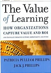 The Value of Learning: How Organizations Capture Value and Roi and Translate It Into Support, Improvement, and Funds (Hardcover)