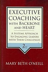 Executive Coaching with Backbone and Heart: A Systems Approach to Engaging Leaders with Their Challenges (Hardcover, 2)