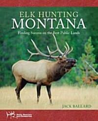 Elk Hunting Montana: Finding Success on the Best Public Lands (Paperback)