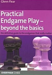 Practical Endgame Play - Beyond the Basics : The Definitive Guide to the Endgames That Really Matter (Paperback)