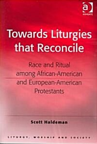 Towards Liturgies that Reconcile : Race and Ritual among African-American and European-American Protestants (Hardcover)