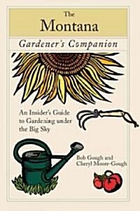 Montana Gardeners Companion: An Insiders Guide To Gardening Under The Big Sky, First Edition (Paperback)