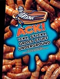 Ack!: Icky, Sticky, Gross Stuff Underground (Library Binding)