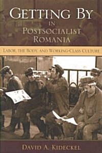 Getting by in Postsocialist Romania: Labor, the Body, & Working-Class Culture (Paperback)