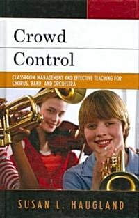 Crowd Control: Classroom Management and Effective Teaching for Chorus, Band, and Orchestra (Hardcover)