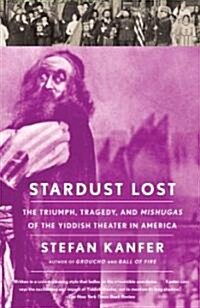 Stardust Lost: The Triumph, Tragedy, and Mishugas of the Yiddish Theater in America (Paperback)