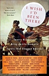 I Wish Id Been There: Twenty Historians Bring to Life the Dramatic Events That Changed America (Paperback)