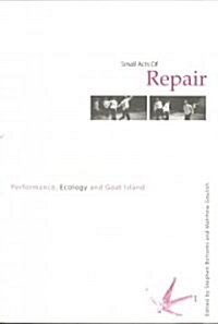 Small Acts of Repair : Performance, Ecology and Goat Island (Paperback)
