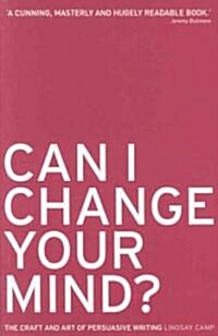 Can I Change Your Mind? : The Craft and Art of Persuasive Writing (Paperback)