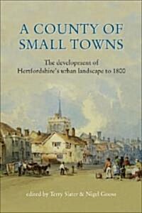 A County of Small Towns : The Development of Hertfordshires Urban Landscape to 1800 (Paperback)