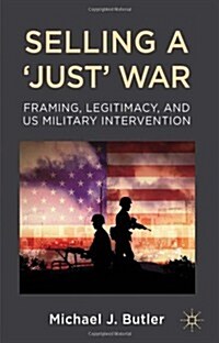 Selling a Just War : Framing, Legitimacy, and US Military Intervention (Hardcover)