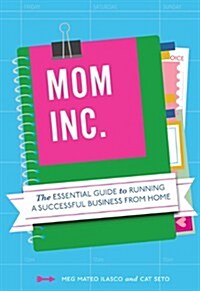 Mom, Inc.: The Essential Guide to Running a Successful Business from Home (Paperback)